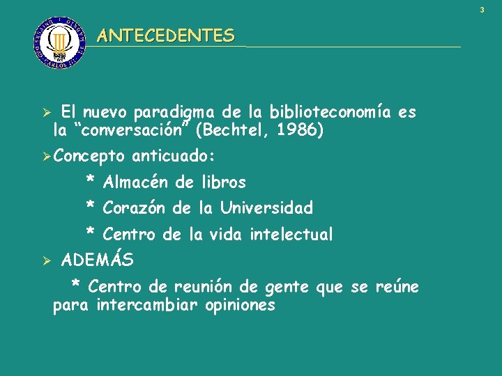 3 ANTECEDENTES Ø El nuevo paradigma de la biblioteconomía es la “conversación” (Bechtel, 1986)