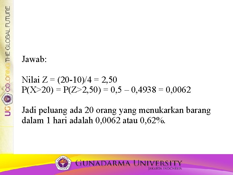 Jawab: Nilai Z = (20 -10)/4 = 2, 50 P(X>20) = P(Z>2, 50) =