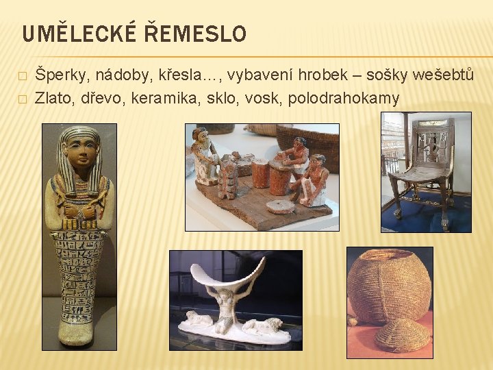 UMĚLECKÉ ŘEMESLO � � Šperky, nádoby, křesla…, vybavení hrobek – sošky wešebtů Zlato, dřevo,