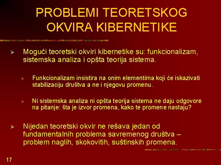 PROBLEMI TEORETSKOG OKVIRA KIBERNETIKE Ø Ø 17 Mogući teoretski okviri kibernetike su: funkcionalizam, sistemska