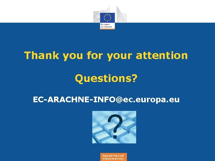Thank you for your attention Questions? EC-ARACHNE-INFO@ec. europa. eu Regional Policy and Employment Policy