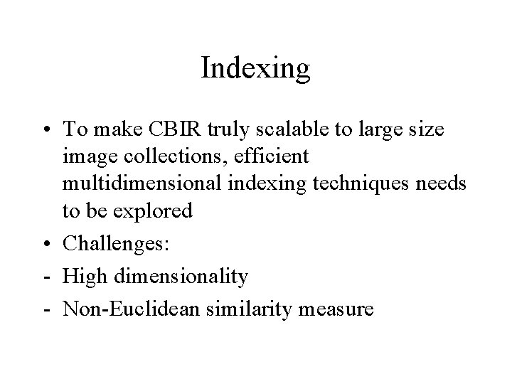Indexing • To make CBIR truly scalable to large size image collections, efficient multidimensional