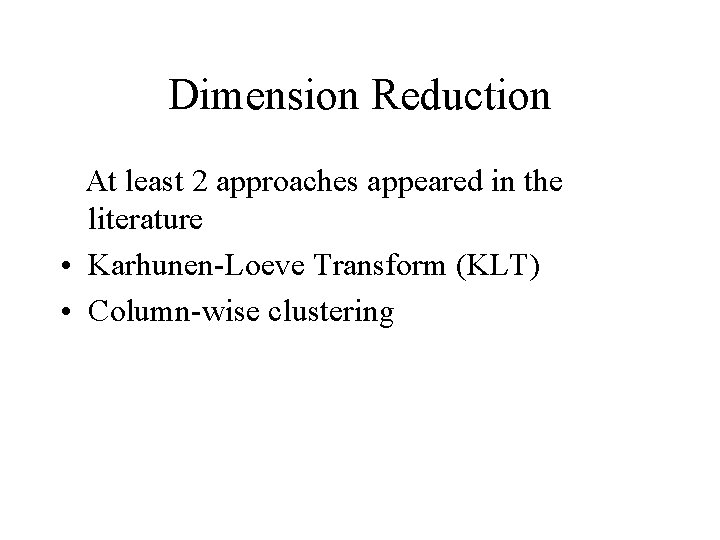 Dimension Reduction At least 2 approaches appeared in the literature • Karhunen-Loeve Transform (KLT)