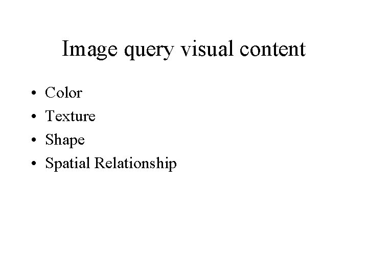 Image query visual content • • Color Texture Shape Spatial Relationship 