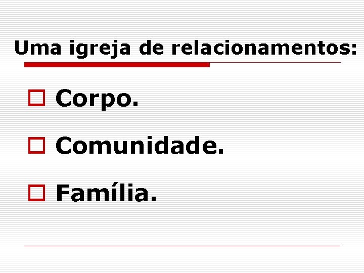 Uma igreja de relacionamentos: o Corpo. o Comunidade. o Família. 