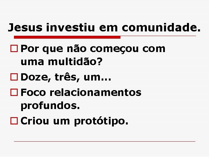 Jesus investiu em comunidade. o Por que não começou com uma multidão? o Doze,