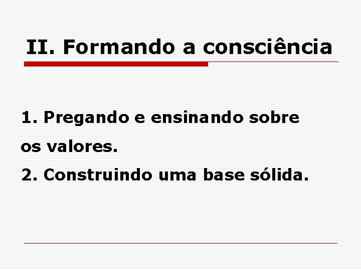 II. Formando a consciência 1. Pregando e ensinando sobre os valores. 2. Construindo uma