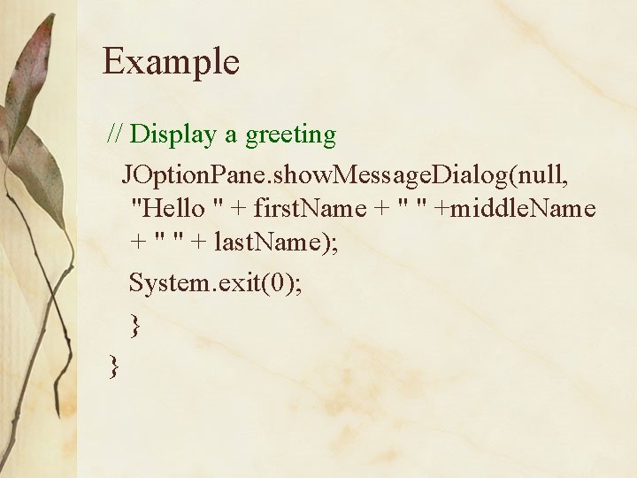 Example // Display a greeting JOption. Pane. show. Message. Dialog(null, "Hello " + first.