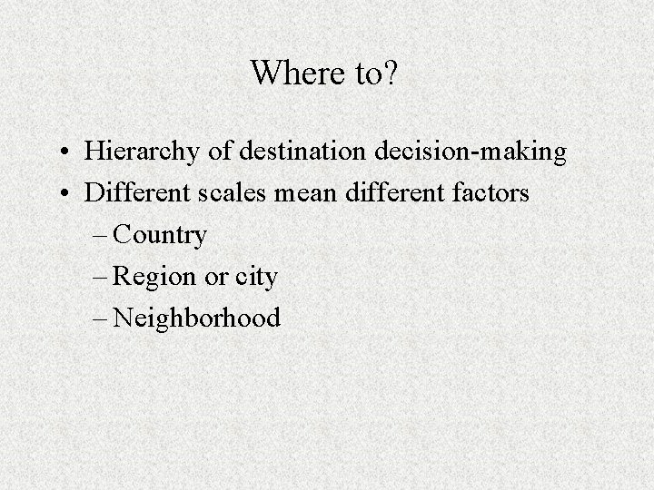 Where to? • Hierarchy of destination decision-making • Different scales mean different factors –