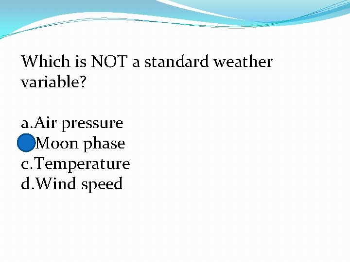 Which is NOT a standard weather variable? a. Air pressure b. Moon phase c.