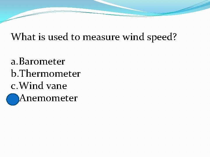 What is used to measure wind speed? a. Barometer b. Thermometer c. Wind vane