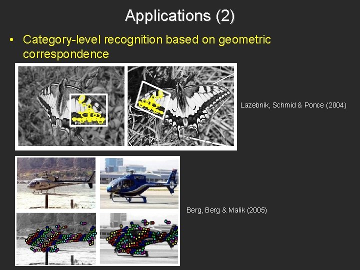 Applications (2) • Category-level recognition based on geometric correspondence Lazebnik, Schmid & Ponce (2004)