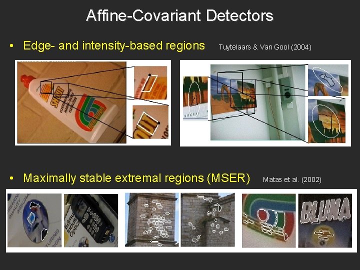 Affine-Covariant Detectors • Edge- and intensity-based regions Tuytelaars & Van Gool (2004) • Maximally Affine-Covariant Detectors • Edge- and intensity-based regions Tuytelaars & Van Gool (2004) • Maximally