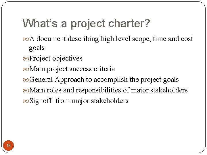 What’s a project charter? A document describing high level scope, time and cost goals