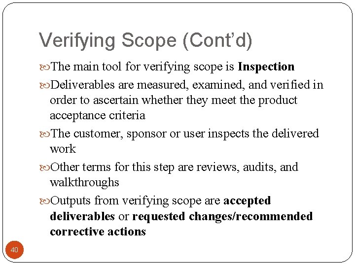 Verifying Scope (Cont’d) The main tool for verifying scope is Inspection Deliverables are measured,