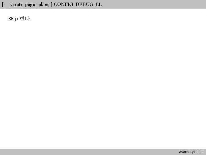 [ __create_page_tables ] CONFIG_DEBUG_LL Skip 한다. Written by B. LEE 