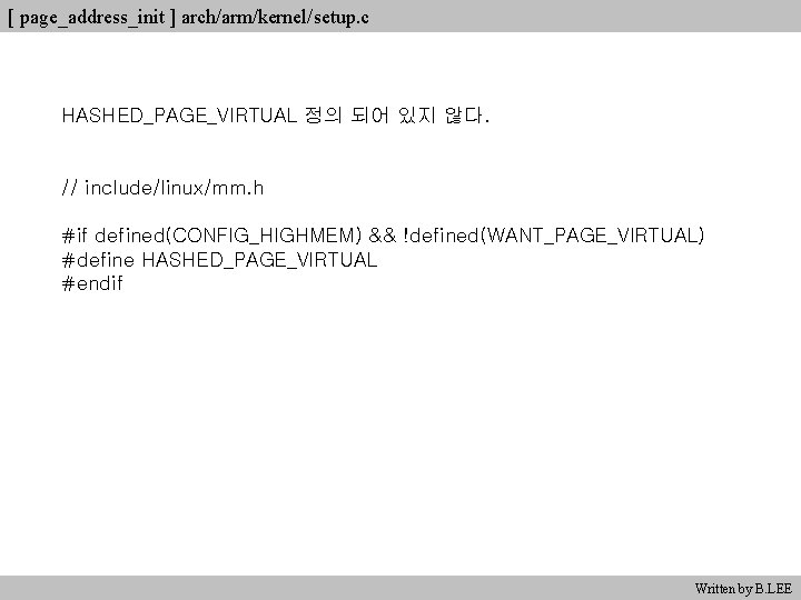 [ page_address_init ] arch/arm/kernel/setup. c HASHED_PAGE_VIRTUAL 정의 되어 있지 않다. // include/linux/mm. h #if