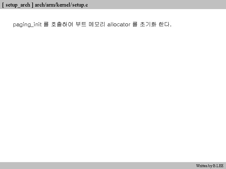 [ setup_arch ] arch/arm/kernel/setup. c paging_init 를 호출하여 부트 메모리 allocator 를 초기화 한다.