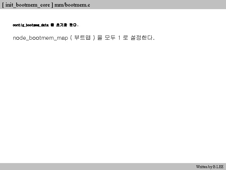 [ init_bootmem_core ] mm/bootmem. c contig_bootmem_data 를 초기화 한다. node_bootmem_map ( 부트맵 ) 을