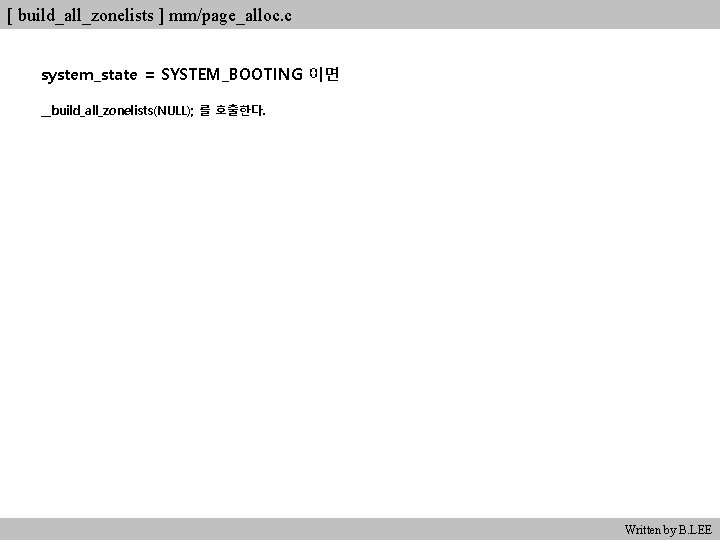 [ build_all_zonelists ] mm/page_alloc. c system_state = SYSTEM_BOOTING 이면 __build_all_zonelists(NULL); 를 호출한다. Written by