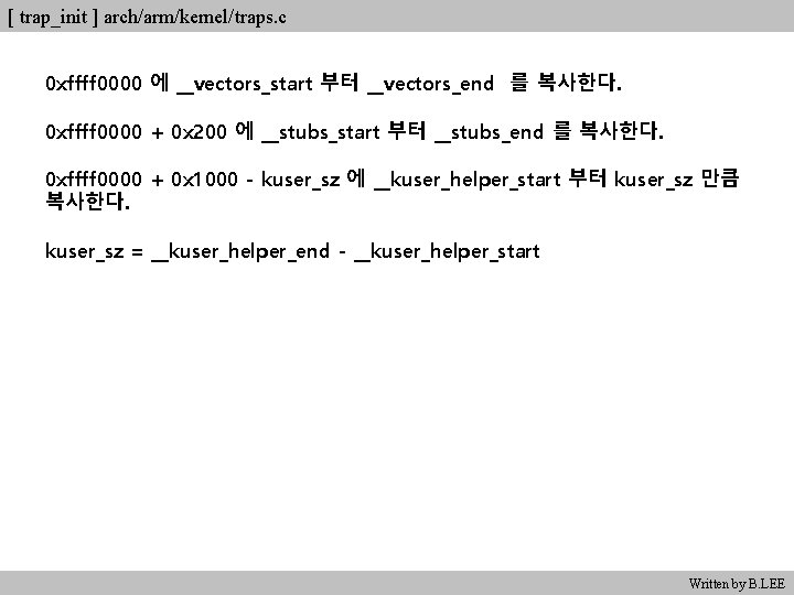 [ trap_init ] arch/arm/kernel/traps. c 0 xffff 0000 에 __vectors_start 부터 __vectors_end 를 복사한다.