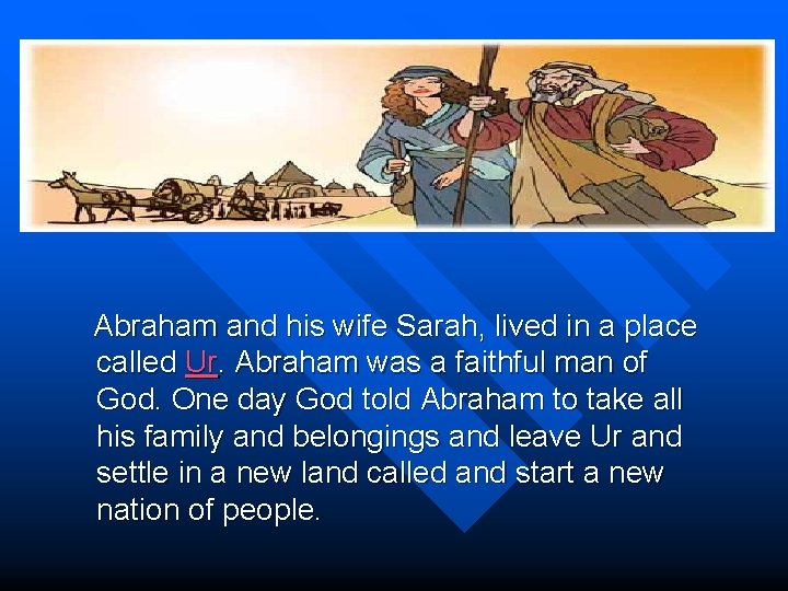 Abraham and his wife Sarah, lived in a place called Ur. Abraham was a