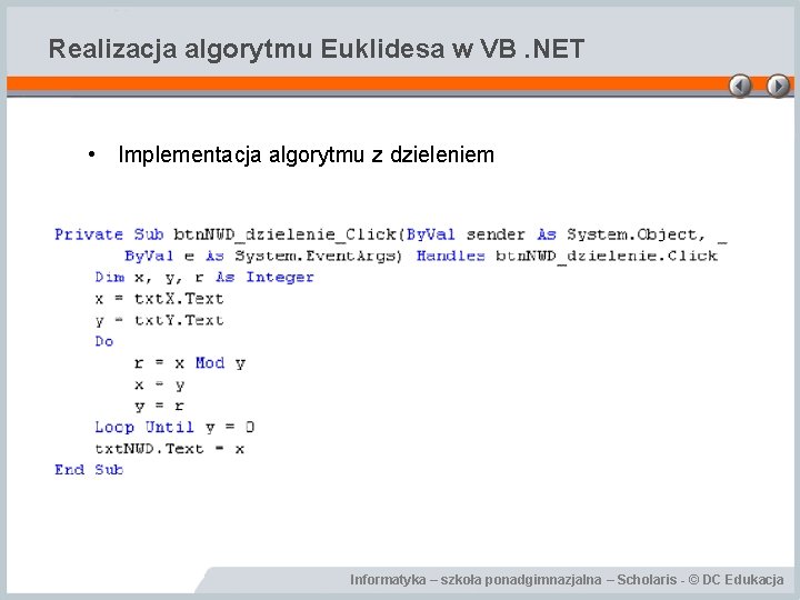 Realizacja algorytmu Euklidesa w VB. NET • Implementacja algorytmu z dzieleniem Informatyka – szkoła Realizacja algorytmu Euklidesa w VB. NET • Implementacja algorytmu z dzieleniem Informatyka – szkoła