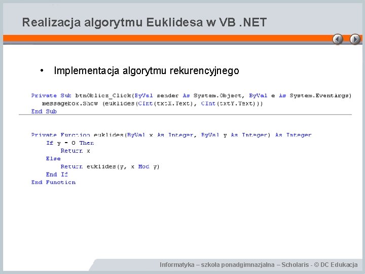 Realizacja algorytmu Euklidesa w VB. NET • Implementacja algorytmu rekurencyjnego Informatyka – szkoła ponadgimnazjalna Realizacja algorytmu Euklidesa w VB. NET • Implementacja algorytmu rekurencyjnego Informatyka – szkoła ponadgimnazjalna