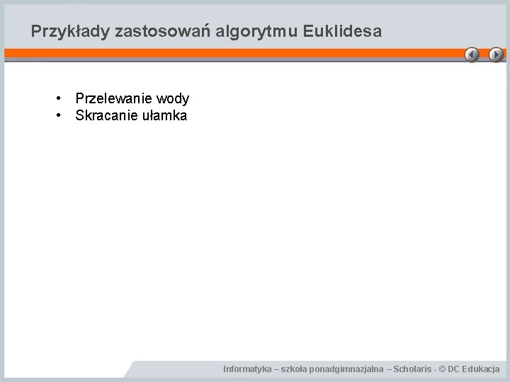 Przykłady zastosowań algorytmu Euklidesa • Przelewanie wody • Skracanie ułamka Informatyka – szkoła ponadgimnazjalna