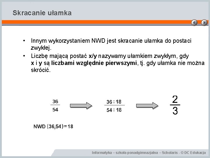 Skracanie ułamka • Innym wykorzystaniem NWD jest skracanie ułamka do postaci zwykłej. • Liczbę