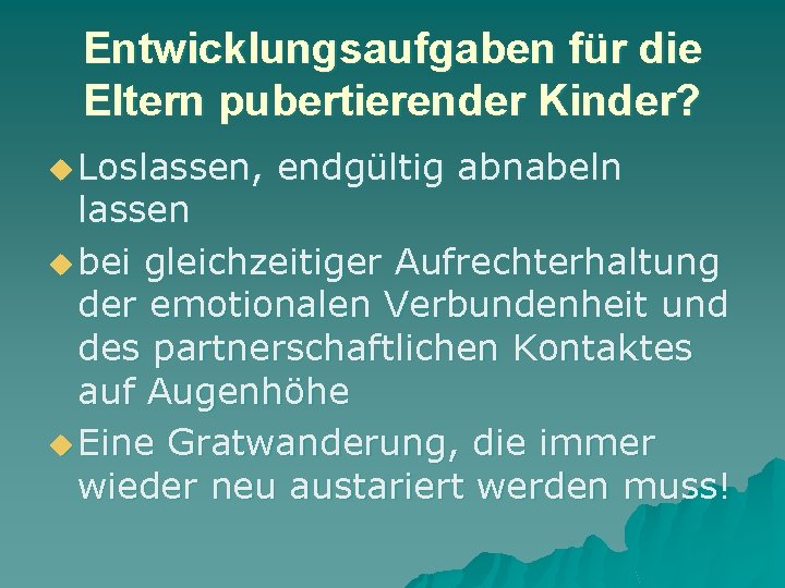 Entwicklungsaufgaben für die Eltern pubertierender Kinder? u Loslassen, endgültig abnabeln lassen u bei gleichzeitiger