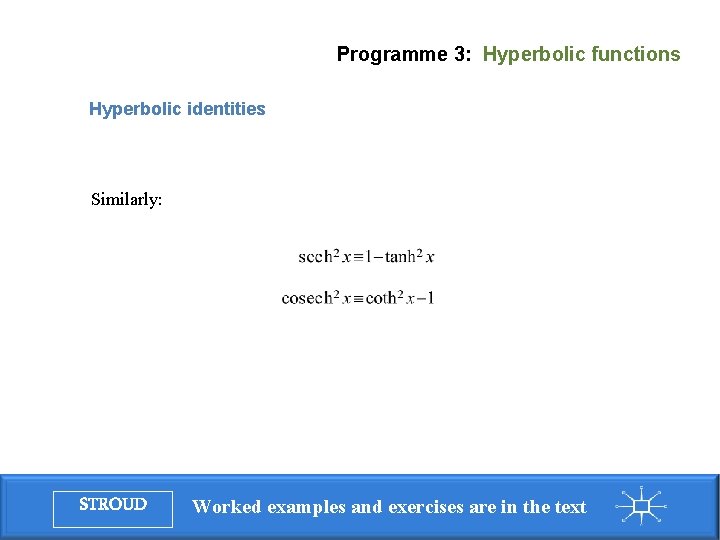 Programme 3: Hyperbolic functions Hyperbolic identities Similarly: STROUD Worked examples and exercises are in