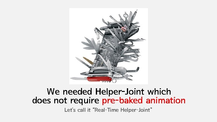 We needed Helper-Joint which does not require pre-baked animation Let’s call it “Real-Time Helper-Joint”