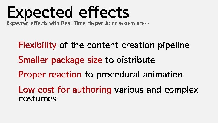 Expected effects with Real-Time Helper-Joint system are… Flexibility of the content creation pipeline Smaller