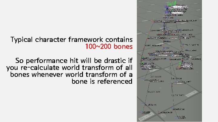 Typical character framework contains 100~200 bones So performance hit will be drastic if you