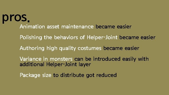 pros. Animation asset maintenance became easier Polishing the behaviors of Helper-Joint became easier Authoring