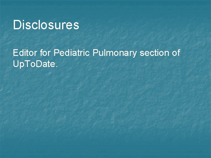 Disclosures Editor for Pediatric Pulmonary section of Up. To. Date. 