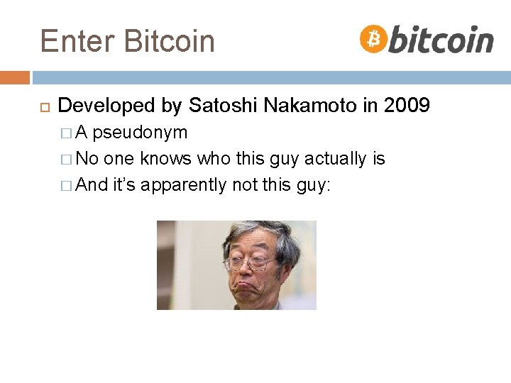 Enter Bitcoin Developed by Satoshi Nakamoto in 2009 �A pseudonym � No one knows