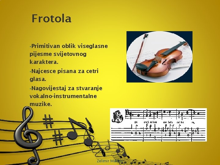 Frotola • Primitivan oblik viseglasne pijesme svijetovnog karaktera. • Najcesce pisana za cetri glasa.