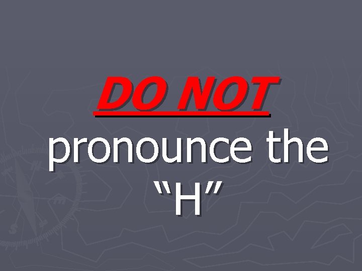 DO NOT pronounce the “H” DO NOT pronounce the “H”