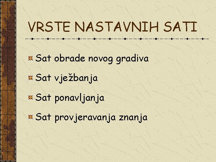 VRSTE NASTAVNIH SATI Sat obrade novog gradiva Sat vježbanja Sat ponavljanja Sat provjeravanja znanja