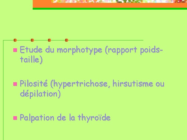  Etude taille) du morphotype (rapport poids- Pilosité (hypertrichose, hirsutisme ou dépilation) Palpation de