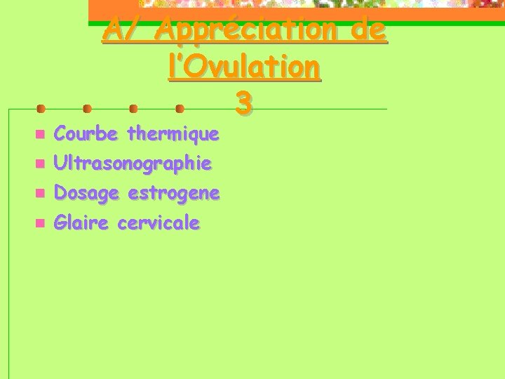 A/ Appréciation de l’Ovulation 3 Courbe thermique Ultrasonographie Dosage estrogene Glaire cervicale 