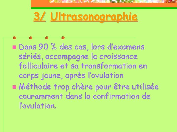 3/ Ultrasonographie Dans 90 % des cas, lors d’examens sériés, accompagne la croissance folliculaire