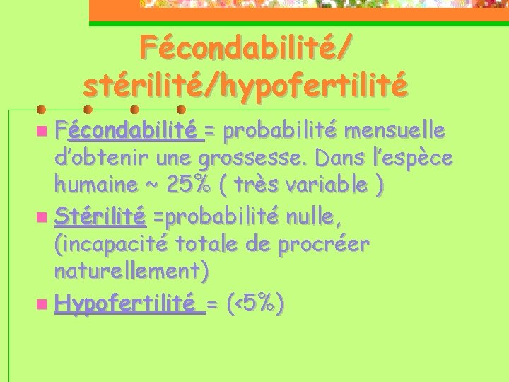 Fécondabilité/ stérilité/hypofertilité Fécondabilité = probabilité mensuelle d’obtenir une grossesse. Dans l’espèce humaine ~ 25%