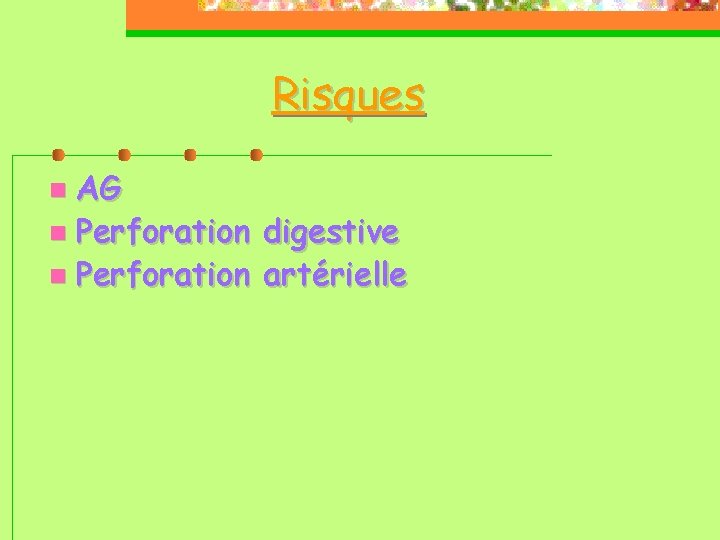Risques AG Perforation digestive Perforation artérielle 