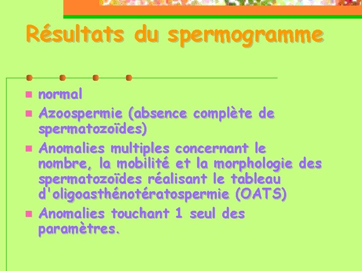 Résultats du spermogramme normal Azoospermie (absence complète de spermatozoïdes) Anomalies multiples concernant le nombre,