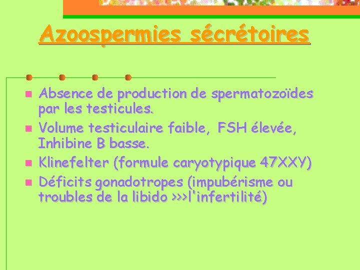 Azoospermies sécrétoires Absence de production de spermatozoïdes par les testicules. Volume testiculaire faible, FSH
