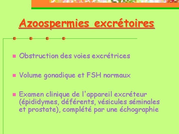 Azoospermies excrétoires Obstruction des voies excrétrices Volume gonadique et FSH normaux Examen clinique de