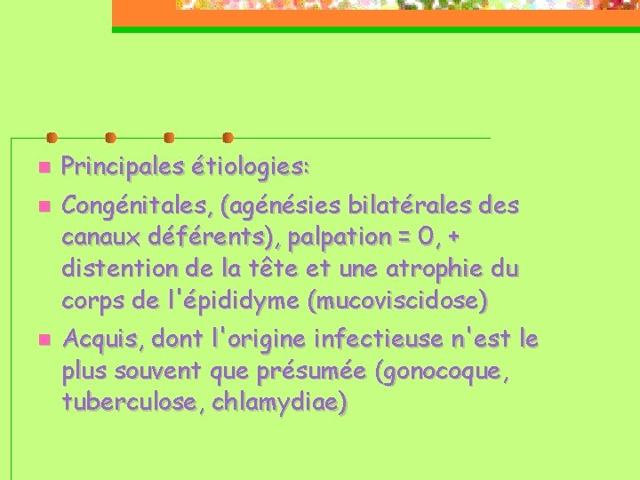  Principales étiologies: Congénitales, (agénésies bilatérales des canaux déférents), palpation = 0, + distention